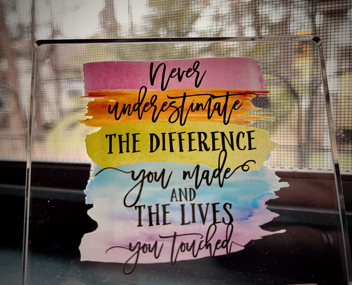 Never underestimate the difference you made.
